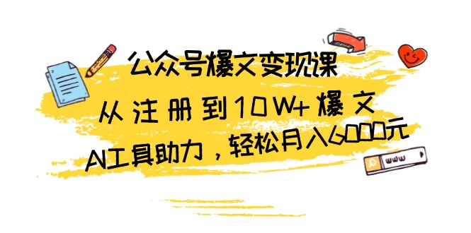 公众号爆文变现课：从注册到10W+爆文，AI工具助力，轻松月入6000元-网创
