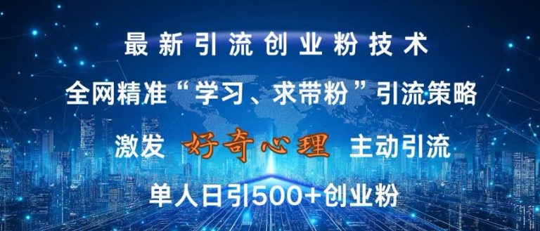 激发好奇心，全网精准‘学习、求带粉’引流技术，无封号风险，单人日引500+创业粉【揭秘】-网创