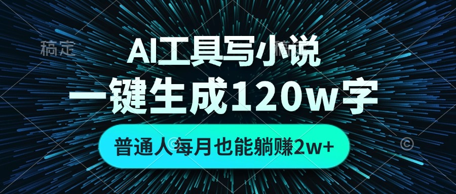AI工具写小说，一键生成120万字，普通人每月也能躺赚2w+-网创