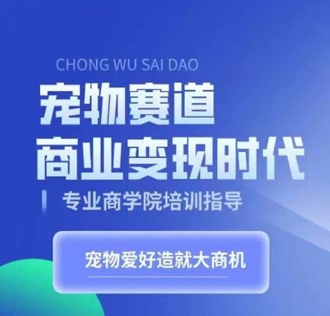 宠物赛道商业变现时代，学习宠物短视频带货变现，将宠物热爱变成事业-网创