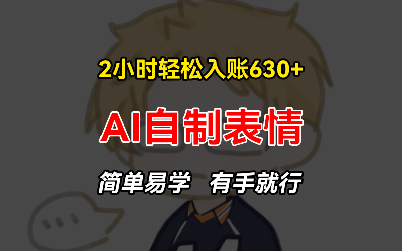 2小时轻松入账630+赚钱项目，手把手教你做AI自制表情，简单易学有手就行-网创