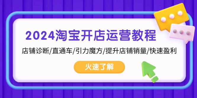 2024淘宝开店运营教程：店铺诊断/直通车/引力魔方/提升店铺销量/快速盈利-网创