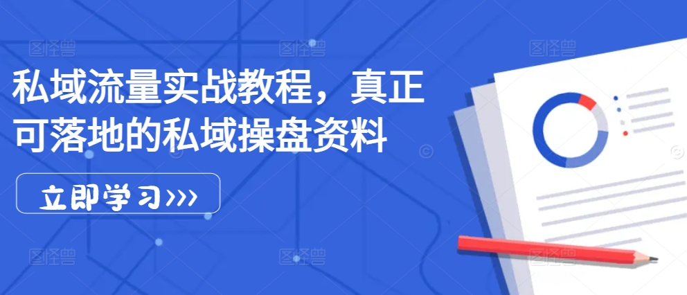 私域流量实战教程，真正可落地的私域操盘资料-网创