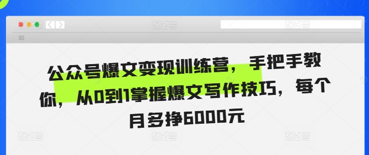 公众号爆文变现训练营，手把手教你，从0到1掌握爆文写作技巧，每个月多挣6000元-网创
