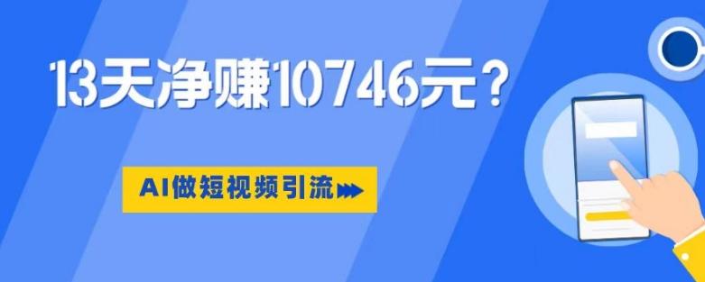 利用AI做短视频引流，卖398的虚拟产品，13天净赚10746元？-网创