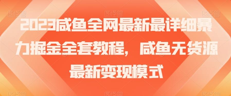 2023咸鱼全网最新最详细暴力掘金全套教程，咸鱼无货源最新变现模式【揭秘】-网创