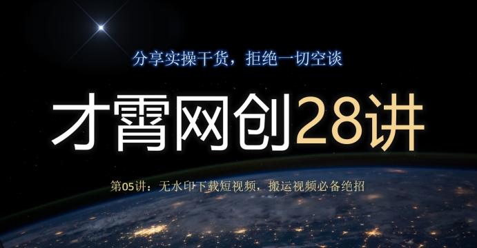 才霄网创28讲第05讲：无水印下载短视频，搬运视频必备绝招-网创