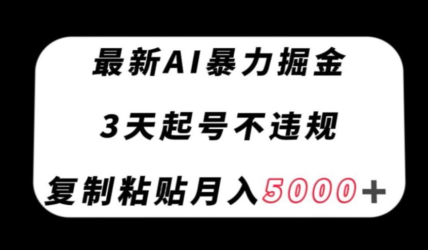 最新AI暴力掘金，3天必起号不违规，复制粘贴月入5000＋【揭秘】-网创