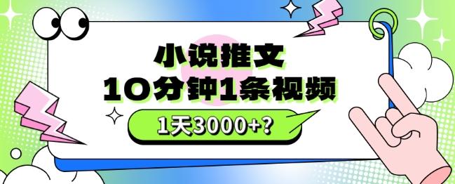 10分钟1条视频，小说推文1天3000+？他是这么做的-网创