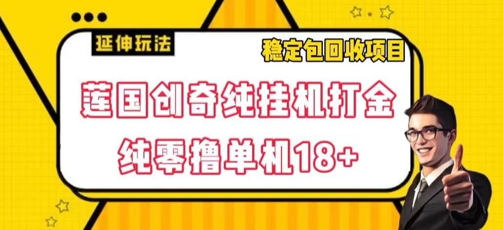 莲国创奇纯挂机打金，纯零撸单机18+，稳定包回收项目【揭秘】-网创