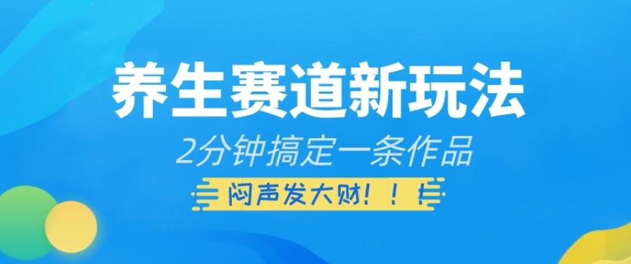 养生赛道新玩法，2分钟搞定一条作品，闷声发大财【揭秘】-网创