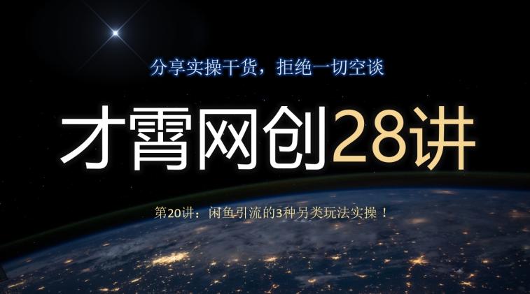 才霄网创28讲第20讲：闲鱼引流的3种另类玩法实操！-网创