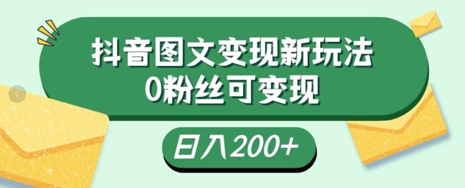 抖音流量变现，图文新玩法，0粉丝可变现，日入200+-网创