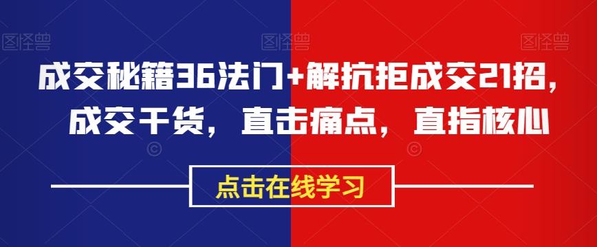 成交秘籍36法门+解抗拒成交21招，成交干货，直击痛点，直指核心-网创