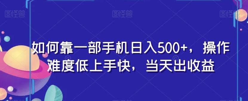 如何靠一部手机日入500+，操作难度低上手快，当天出收益-网创