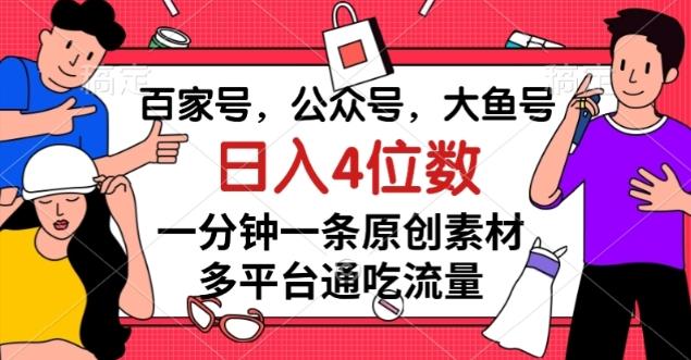 百家号，公众号，大鱼号一分钟一条原创素材，多平台通吃流量，日入4位数【揭秘】-网创
