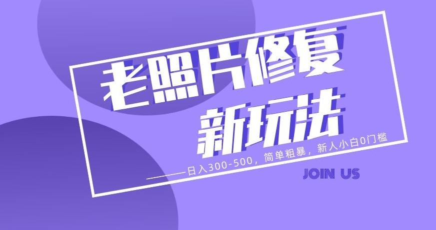 老照片修复新玩法，日入300-500，简单粗暴，新人小白0门槛-网创