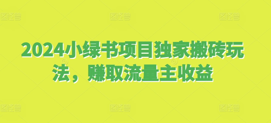 2024小绿书项目独家搬砖玩法，赚取流量主收益-网创