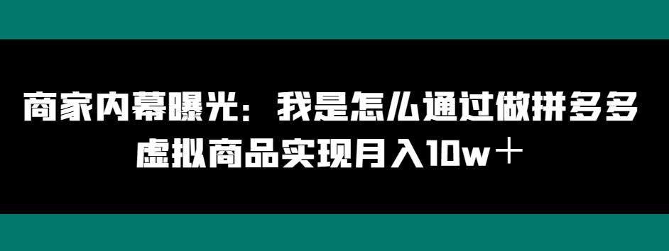 商家内幕曝光：我是怎么通过做拼多多虚拟商品实现月入10w＋-网创