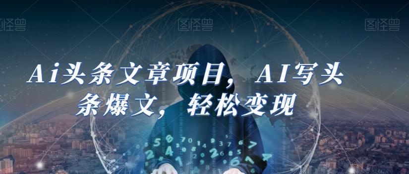 Ai头条文章项目，AI写头条爆文，轻松变现-网创