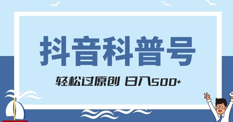 抖音科普号项目，轻松过原创，官方流量扶持，涨粉快，日入500+【揭秘】-网创