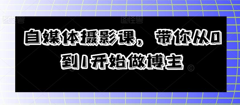 自媒体摄影课，带你从0到1开始做博主-网创