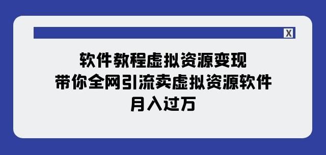 软件教程虚拟资源变现：带你全网引流卖虚拟资源软件，月入过万（11节课）-网创