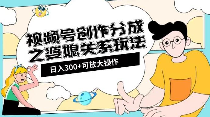 视频号创作分成之婆媳关系玩法【教程+素材渠道】【揭秘】-网创