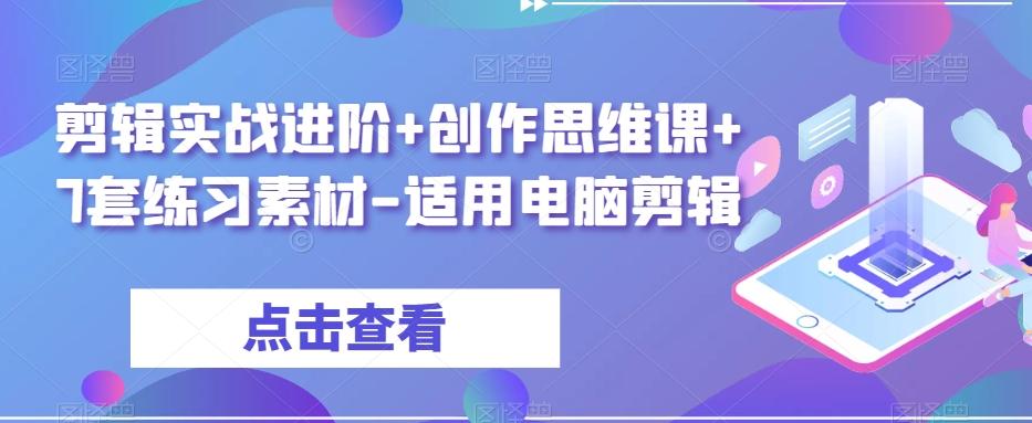 剪辑实战进阶+创作思维课+7套练习素材-适用电脑剪辑-网创