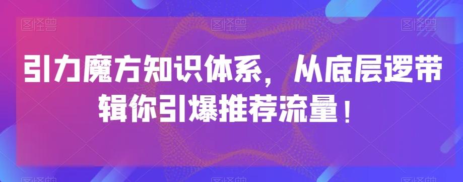引力魔方知识体系，从底层逻‮带辑‬你引爆‮荐推‬流量！-网创
