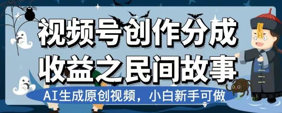 视频号创作分成收益之民间故事，AI生成原创视频，小白新手可做【揭秘】-网创