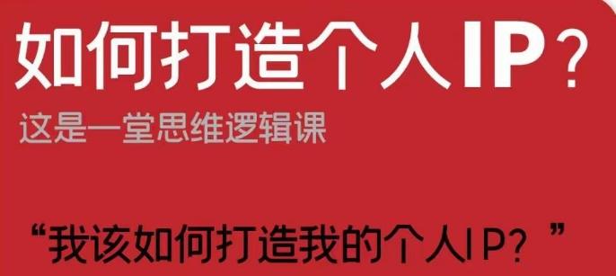 如何打造个人IP？这是一堂思维逻辑课“我该如何打造我的个人IP？”-网创