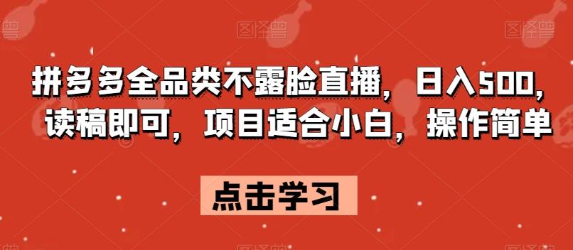 拼多多全品类不露脸直播,日入500,读稿即可,项目适合小白,操作简单【揭秘】