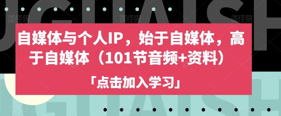 自媒体与个人IP，始于自媒体，高于自媒体（101节音频+资料）-网创