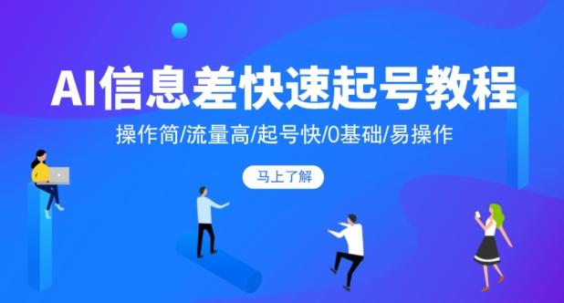 AI信息差快速起号教程，操作简/流量高/起号快/0基础/易操作-网创