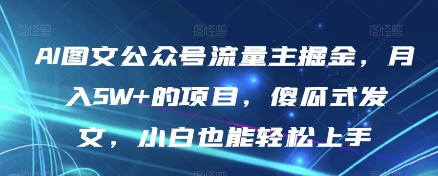 AI图文公众号流量主掘金,月入5W+的项目,傻瓜式发文,小白也能轻松上手【揭秘】-网创