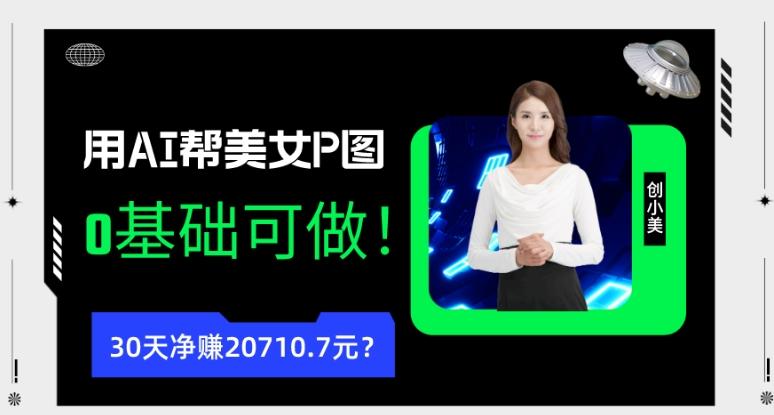 90后用AI帮美女P图，30天净赚20710.7元？0基础可做！-网创