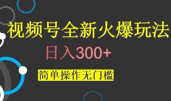 视频号最新爆火玩法，日入300+，简单操作无门槛【揭秘】-网创