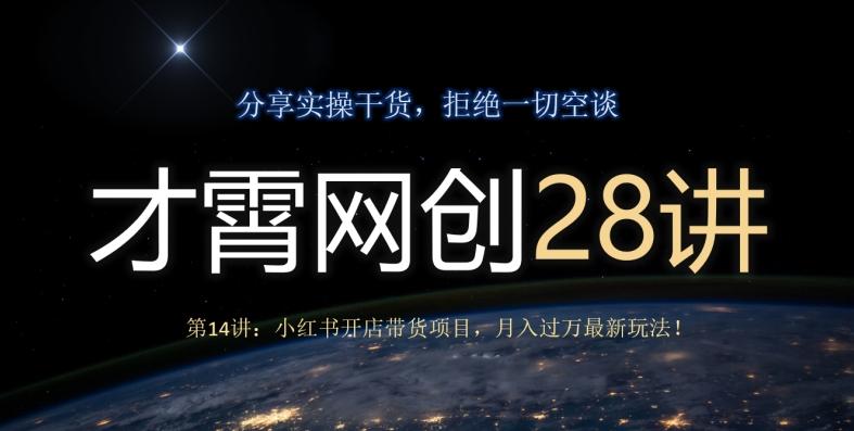才霄网创28讲第14讲：小红书开店带货项目，月入过万最新玩法！-网创