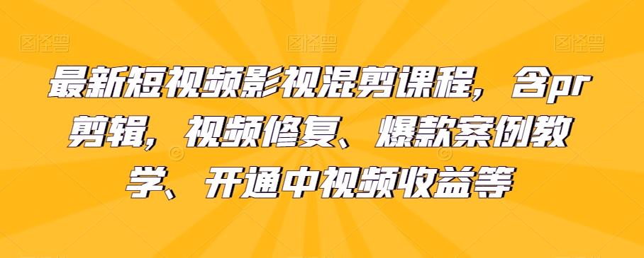 最新短视频影视混剪课程，含pr剪辑，视频修复、爆款案例教学、开通中视频收益等-网创