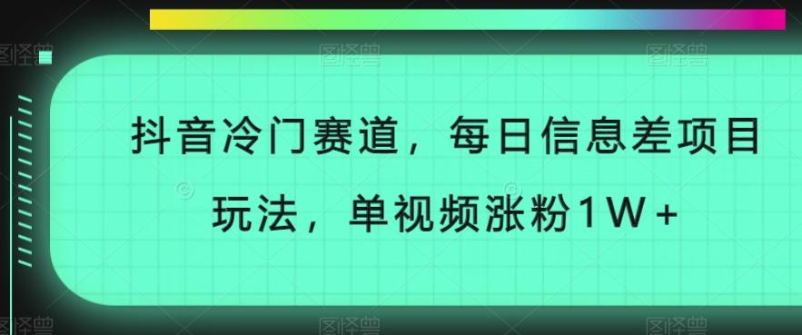 抖音冷门赛道，每日信息差项目玩法，单视频涨粉1W+-网创