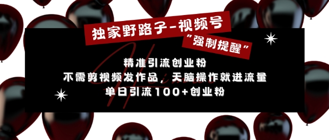 独家野路子利用视频号“强制提醒”，不需剪视频发作品，无脑操作就进流量，单日引流100+创业粉-网创