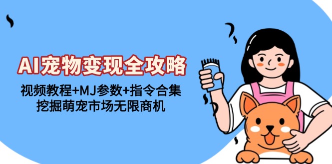 AI宠物变现全攻略：视频教程+MJ参数+指令合集，挖掘萌宠市场无限商机-网创