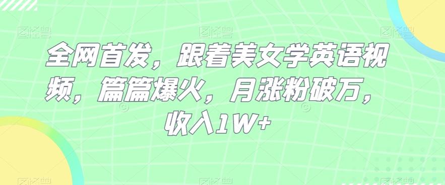 全网首发，跟着美女学英语视频，篇篇爆火，月涨粉破万，收入1W+-网创