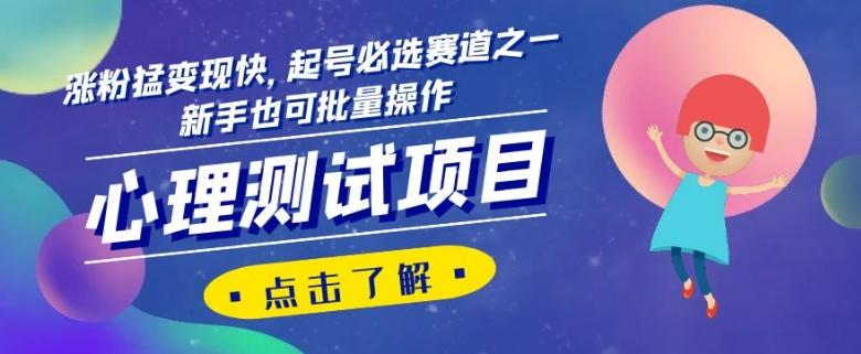 心理测试项目，涨粉猛变现快，起号必选赛道之一，新手也可批量操作【揭秘】-网创