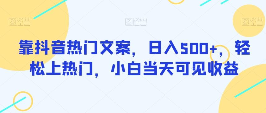 靠抖音热门文案，日入500+，轻松上热门，小白当天可见收益-网创