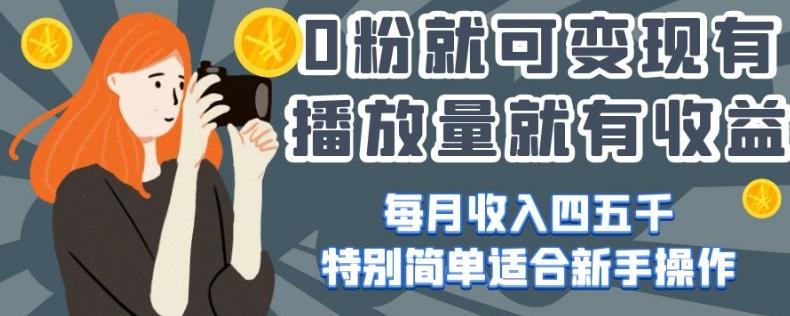 0粉就可变现，有播放量就有收益，每月收入四五千，特别简单适合新手操作【揭秘】-网创
