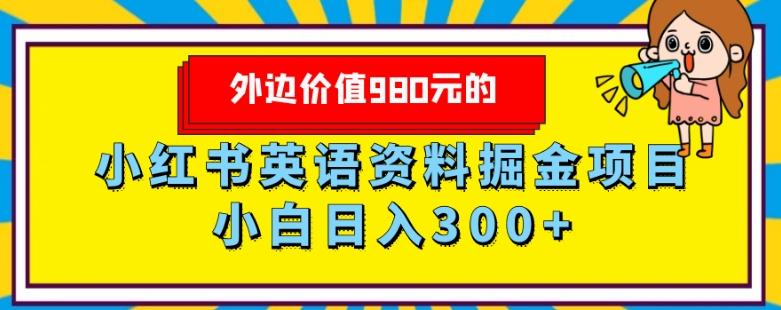 外边价值980元的，小红书英语资料掘金变现项目，小白日入300+-网创