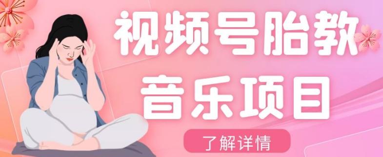视频号胎教音乐项目，操作简单，0成本利润自己定，单日300+-网创