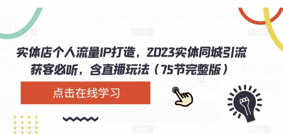 实体店个人流量IP打造，2023实体同城引流获客必听，含直播玩法（75节完整版）-网创